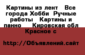 Картины из лент - Все города Хобби. Ручные работы » Картины и панно   . Кировская обл.,Красное с.